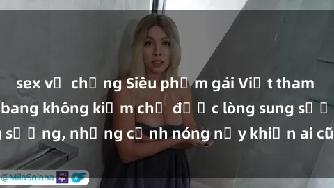 sex vợ chồng Siêu phẩm gái Việt tham gia trong buổi gangbang không kiềm chế được lòng sung sướng, những cảnh nóng nảy khiến ai cũng phải mãn nhãn
