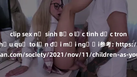 clip sex nữ sinh Bạo lực tình dục trong nhóm: nguy cơ và hậu quả to lớn đối mọi người参考: https://www.theguardian.com/society/2021/nov/11/children-as-young-as-four-are-being-sexually-abused-by-groups-i