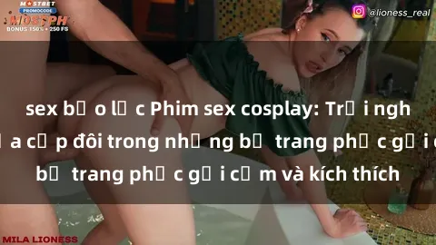 sex bạo lực Phim sex cosplay: Trải nghiệm tuyệt vời của cặp đôi trong những bộ trang phục gợi cảm và kích thích