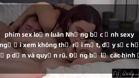 phim sex loạn luân Những bức ảnh sexy tá gợi cảm khiến người xem không thể rời mắt, đầy sức hấp dẫn và quyến rũ. Đừng bỏ lỡ các hình ảnh nóng bỏng này!