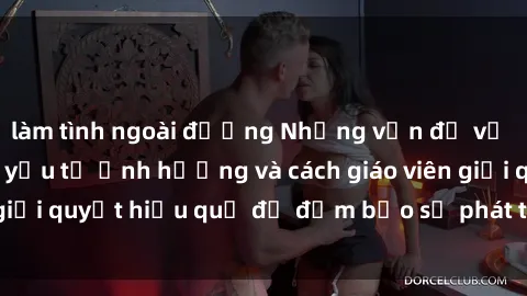 làm tình ngoài đường Những vấn đề về sex học sinh: Các yếu tố ảnh hưởng và cách giáo viên giải quyết hiệu quả để đảm bảo sự phát triển toàn diện.