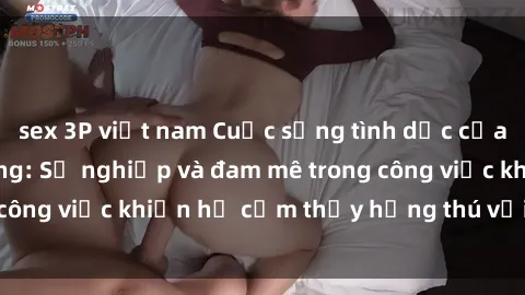 sex 3P việt nam Cuộc sống tình dục của nhân viên văn phòng: Sự nghiệp và đam mê trong công việc khiến họ cảm thấy hứng thú với tình dục?