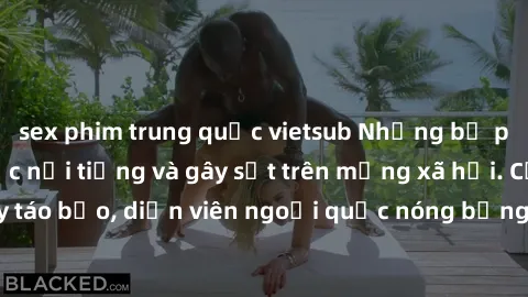 sex phim trung quốc vietsub Những bộ phim sex ngoại quốc nổi tiếng và gây sốt trên mạng xã hội. Cảnh quay táo bạo, diễn viên ngoại quốc nóng bỏng trong các tác phẩm đỉnh cao.