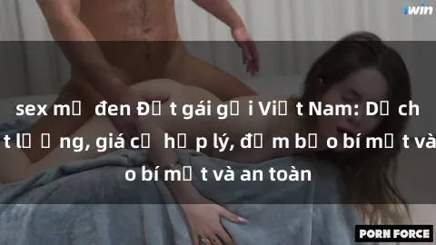 sex mỹ đen Đặt gái gọi Việt Nam: Dịch vụ chất lượng, giá cả hợp lý, đảm bảo bí mật và an toàn