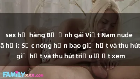 sex họ hàng Bộ ảnh gái Việt Nam nude gây sốt mạng xã hội: Sắc nóng hơn bao giờ hết và thu hút triệu lượt xem