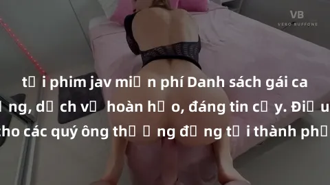 tải phim jav miễn phí Danh sách gái call girl vip chất lượng, dịch vụ hoàn hảo, đáng tin cậy. Điều hấp dẫn cho các quý ông thượng đẳng tại thành phố. Hãy nhấc máy và đặt lịch ngay!