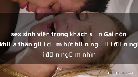 sex sinh viên trong khách sạn Gái nóng bỏng khỏa thân gợi cảm hút hồn người đến ngắm nhìn