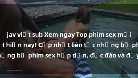 jav việt sub Xem ngay Top phim sex mới nhất đang hot nhất hiện nay! Cập nhật liên tục những bộ phim sex hấp dẫn, độc đáo và đầy kích thích.