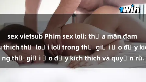sex vietsub Phim sex loli: thỏa mãn đam mê của người yêu thích thể loại loli trong thế giới ảo đầy kích thích và quyến rũ.