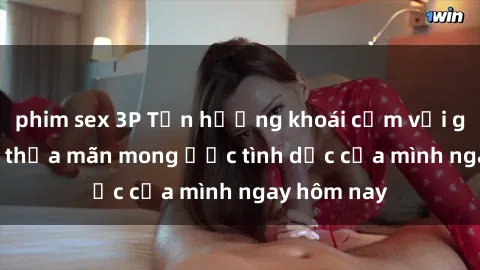 phim sex 3P Tận hưởng khoái cảm với gái xinh sex, thỏa mãn mong ước tình dục của mình ngay hôm nay