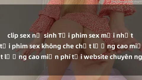 clip sex nữ sinh Tải phim sex mới nhất hot nhất - Xem và tải phim sex không che chất lượng cao miễn phí tại website chuyên nghiệp.
