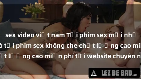 sex video việt nam Tải phim sex mới nhất hot nhất - Xem và tải phim sex không che chất lượng cao miễn phí tại website chuyên nghiệp.