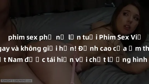 phim sex phụ nữ lớn tuổi Phim Sex Việt Nam HD - Xem ngay và không giới hạn! Đỉnh cao của ẩm thực tình dục Việt Nam được tái hiện với chất lượng hình ảnh sắc nét. Hãy thưởng thức ngay!