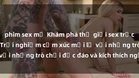 phim sex mỹ Khám phá thế giới sex trực tuyến: Hơn tuổi? Trải nghiệm cảm xúc mới lạ với những trò chơi độc đáo và kích thích người lớn