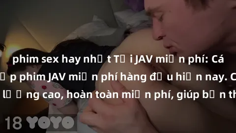 phim sex hay nhất Tải JAV miễn phí: Các trang web cung cấp phim JAV miễn phí hàng đầu hiện nay. Các tác phẩm chất lượng cao, hoàn toàn miễn phí, giúp bạn thỏa mãn niềm đam mê mà không tốn kém.