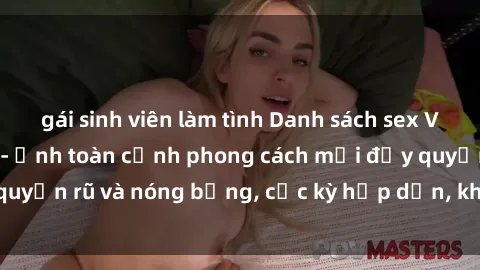gái sinh viên làm tình Danh sách sex Việt Nam không che - Ảnh toàn cảnh phong cách mới đầy quyến rũ và nóng bỏng, cực kỳ hấp dẫn, không thể bỏ qua!