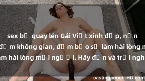 sex bị quay lén Gái Việt xinh đẹp, nồng nàn làm tình say đắm không gian, đảm bảo sẽ làm hài lòng mọi người. Hãy đến và trải nghiệm ngay!