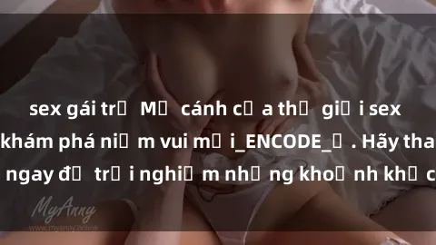 sex gái trẻ Mở cánh cửa thế giới sex MILF Việt Nam để khám phá niềm vui mới_ENCODE_. Hãy tham gia ngay để trải nghiệm những khoảnh khắc đầy kích thích và đam mê.