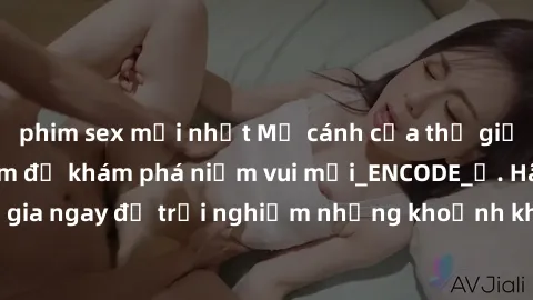 phim sex mới nhất Mở cánh cửa thế giới sex MILF Việt Nam để khám phá niềm vui mới_ENCODE_. Hãy tham gia ngay để trải nghiệm những khoảnh khắc đầy kích thích và đam mê.