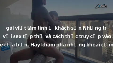 gái việt làm tình ở khách sạn Những trải nghiệm mới lạ với sex tập thể và cách thức truy cập vào hành lang đam mê của bạn. Hãy khám phá những khoái cảm đầy kích thích với tập thể hấp dẫn!