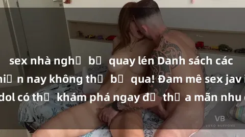 sex nhà nghỉ bị quay lén Danh sách các idol JAV hot nhất hiện nay không thể bỏ qua! Đam mê sex jav idol có thể khám phá ngay để thỏa mãn nhu cầu giải trí của mình!